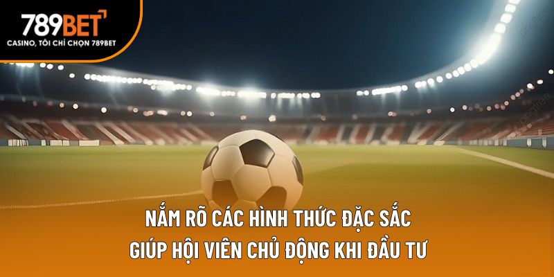 Nắm rõ các hình thức đặc sắc giúp hội viên chủ động khi đầu tư