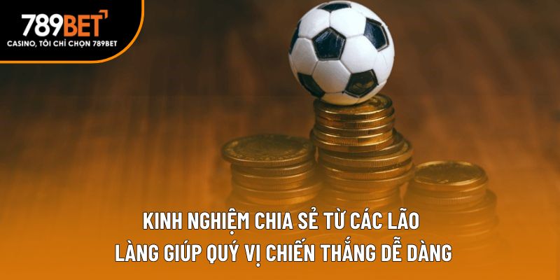 Kinh nghiệm chia sẻ từ các lão làng giúp quý vị chiến thắng dễ dàng