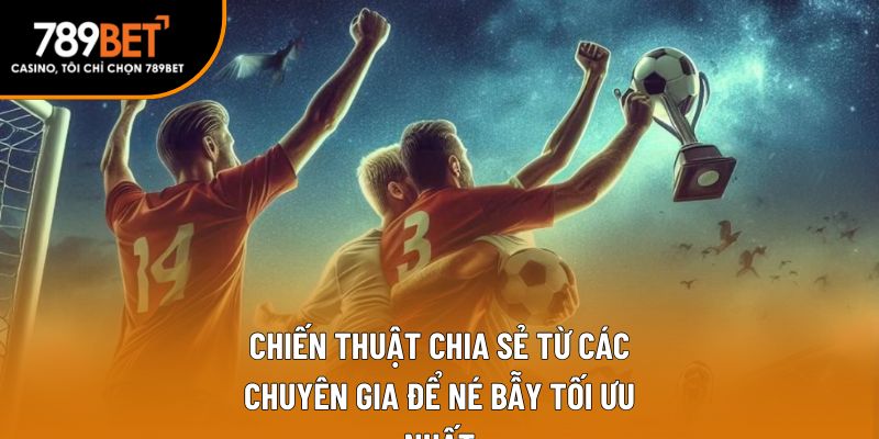 Chiến thuật chia sẻ từ các chuyên gia để né bẫy tối ưu nhất